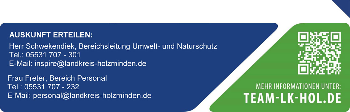 AUSKUNFT ERTEILEN:
Herr Schwekendiek, Bereichsleitung Umwelt- und Naturschutz
Tel.: 05531 707 – 301
E-Mail: inspire@landkreis-holzminden.de

Frau Freter, Bereich Personal
Tel.: 05531 707 – 232
E-Mail: personal@landkreis-holzminden.de	